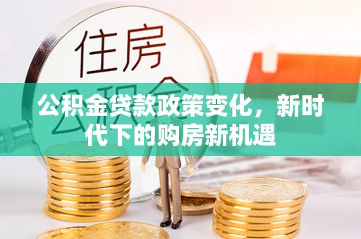 定州公积金贷款政策变化，新时代下的购房新机遇