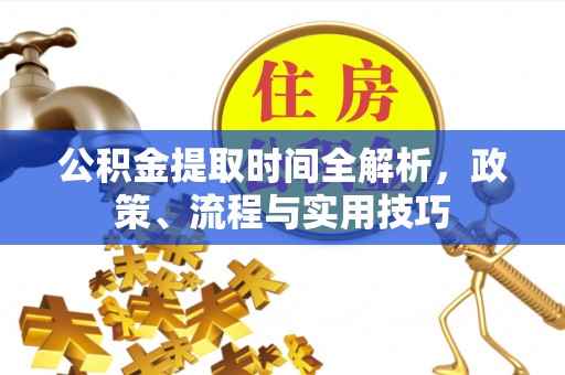 定州公积金提取时间全解析，政策、流程与实用技巧