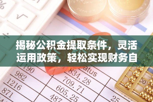 定州揭秘公积金提取条件，灵活运用政策，轻松实现财务自由