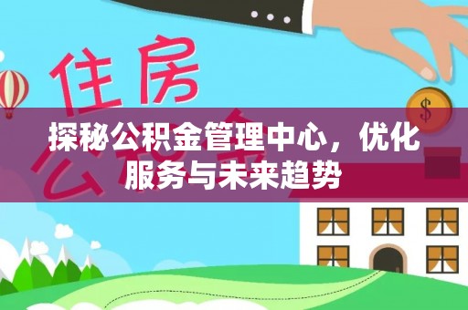 定州探秘公积金管理中心，优化服务与未来趋势