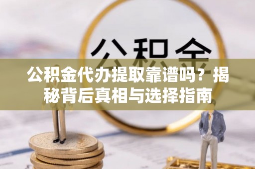 定州公积金代办提取靠谱吗？揭秘背后真相与选择指南