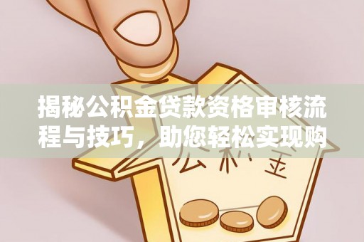定州揭秘公积金贷款资格审核流程与技巧，助您轻松实现购房梦想